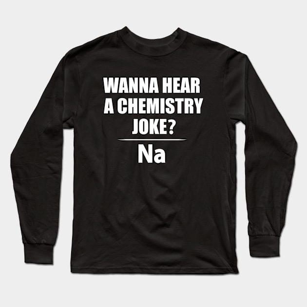 Wanna Hear a Chemistry Joke - Funny Chemistry - Chemist Humor Long Sleeve T-Shirt by TheInkElephant